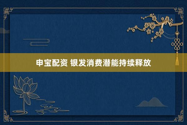 申宝配资 银发消费潜能持续释放