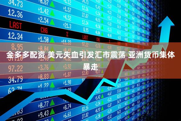 金多多配资 美元失血引发汇市震荡 亚洲货币集体暴走