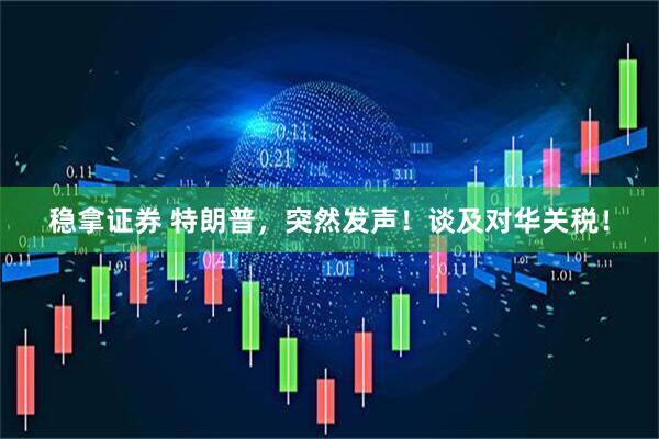 稳拿证券 特朗普，突然发声！谈及对华关税！