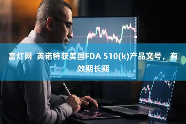 富灯网  英诺特获美国FDA 510(k)产品文号，有效期长期