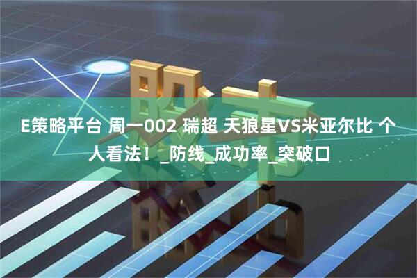 E策略平台 周一002 瑞超 天狼星VS米亚尔比 个人看法！_防线_成功率_突破口