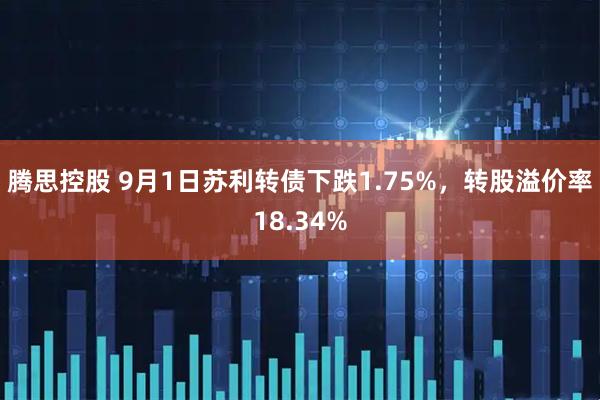 腾思控股 9月1日苏利转债下跌1.75%，转股溢价率18.34%
