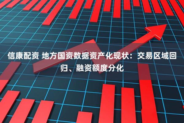信康配资 地方国资数据资产化现状：交易区域回归、融资额度分化