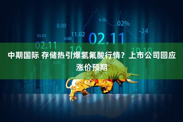 中期国际 存储热引爆氢氟酸行情？上市公司回应涨价预期